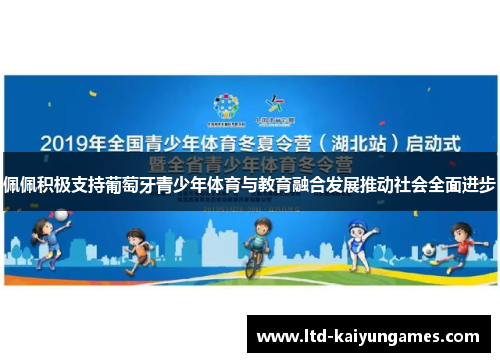 佩佩积极支持葡萄牙青少年体育与教育融合发展推动社会全面进步