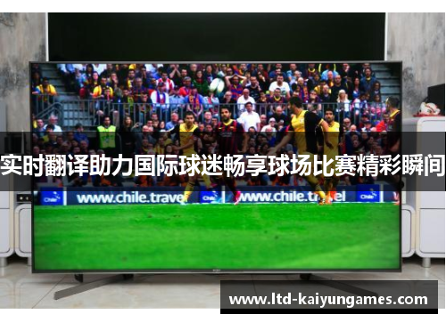 实时翻译助力国际球迷畅享球场比赛精彩瞬间