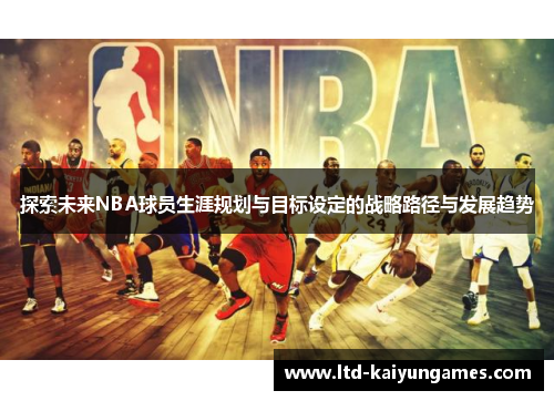 探索未来NBA球员生涯规划与目标设定的战略路径与发展趋势