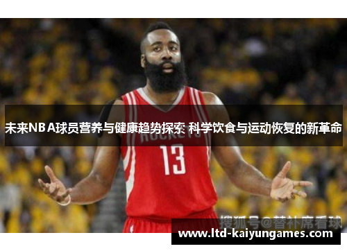 未来NBA球员营养与健康趋势探索 科学饮食与运动恢复的新革命