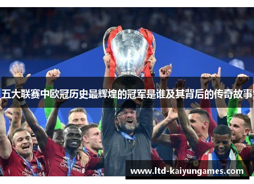 五大联赛中欧冠历史最辉煌的冠军是谁及其背后的传奇故事