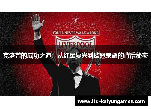 克洛普的成功之道：从红军复兴到欧冠荣耀的背后秘密