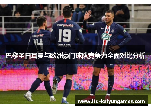 巴黎圣日耳曼与欧洲豪门球队竞争力全面对比分析