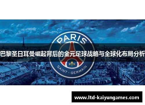 巴黎圣日耳曼崛起背后的金元足球战略与全球化布局分析