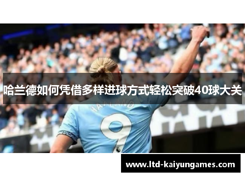 哈兰德如何凭借多样进球方式轻松突破40球大关