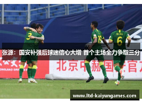 张源：国安补强后球迷信心大增 首个主场全力争取三分