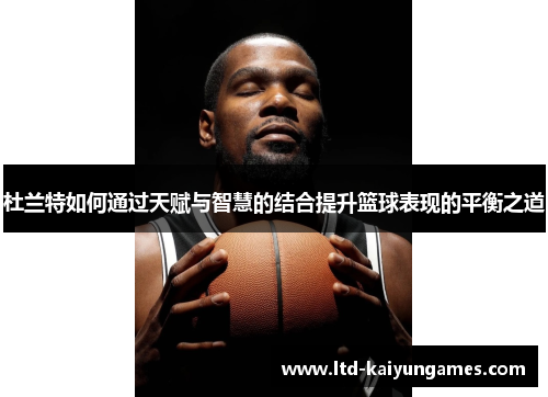 杜兰特如何通过天赋与智慧的结合提升篮球表现的平衡之道