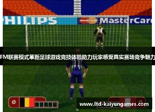 FM联赛模式革新足球游戏竞技体验助力玩家感受真实赛场竞争魅力