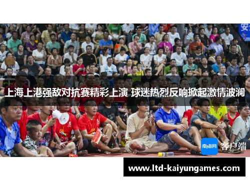 上海上港强敌对抗赛精彩上演 球迷热烈反响掀起激情波澜