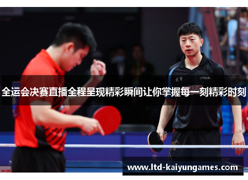 全运会决赛直播全程呈现精彩瞬间让你掌握每一刻精彩时刻