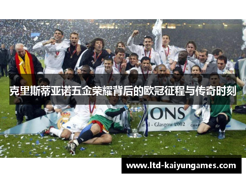克里斯蒂亚诺五金荣耀背后的欧冠征程与传奇时刻
