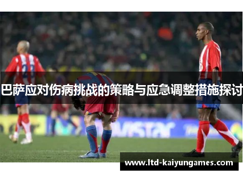 巴萨应对伤病挑战的策略与应急调整措施探讨