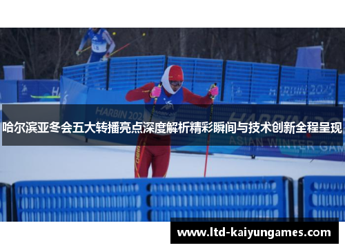 哈尔滨亚冬会五大转播亮点深度解析精彩瞬间与技术创新全程呈现