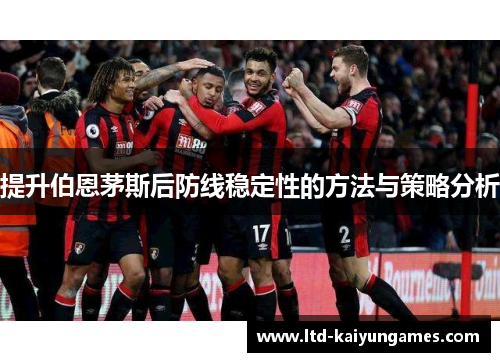 提升伯恩茅斯后防线稳定性的方法与策略分析