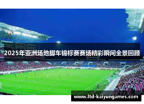 2025年亚洲场地脚车锦标赛赛场精彩瞬间全景回顾