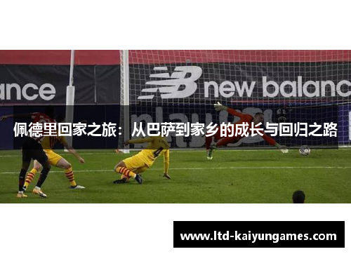 佩德里回家之旅：从巴萨到家乡的成长与回归之路