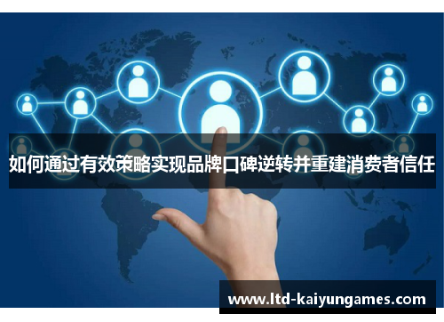 如何通过有效策略实现品牌口碑逆转并重建消费者信任