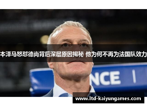 本泽马怒怼德尚背后深层原因揭秘 他为何不再为法国队效力