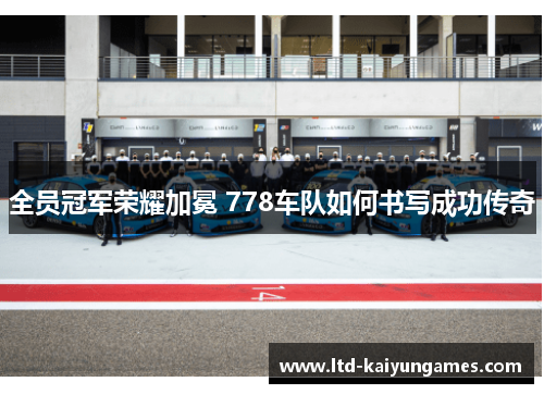 全员冠军荣耀加冕 778车队如何书写成功传奇