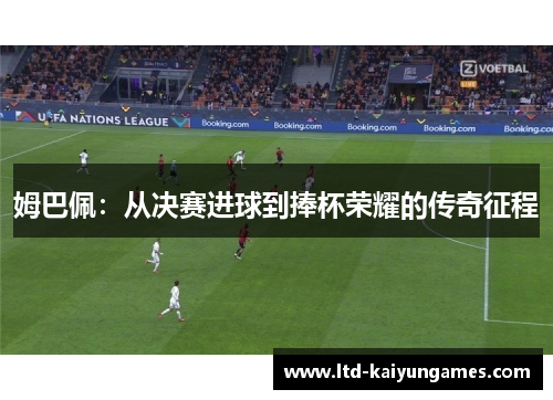 姆巴佩：从决赛进球到捧杯荣耀的传奇征程