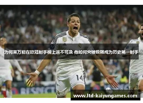 为何莱万能在欧冠射手榜上遥不可及 他如何突破极限成为历史第一射手