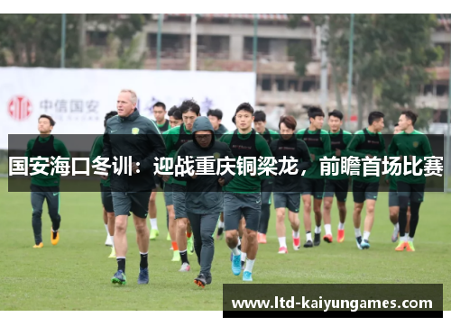 国安海口冬训：迎战重庆铜梁龙，前瞻首场比赛
