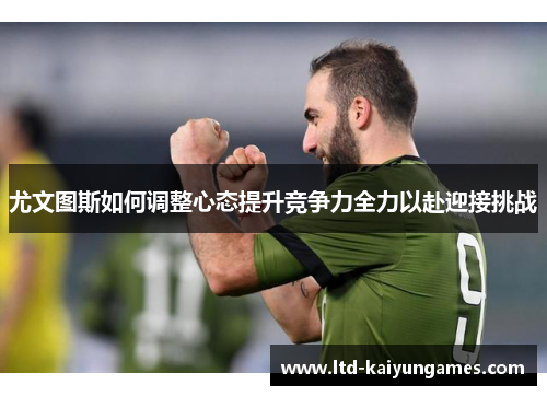 尤文图斯如何调整心态提升竞争力全力以赴迎接挑战