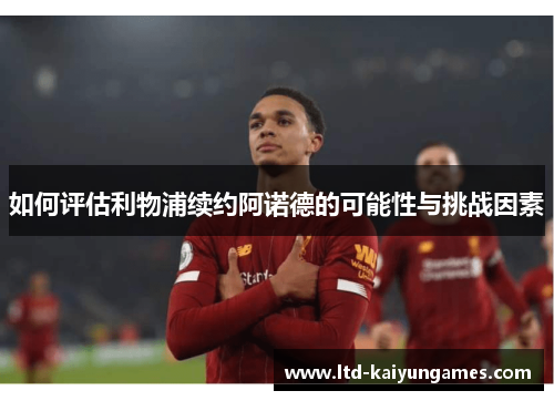 如何评估利物浦续约阿诺德的可能性与挑战因素