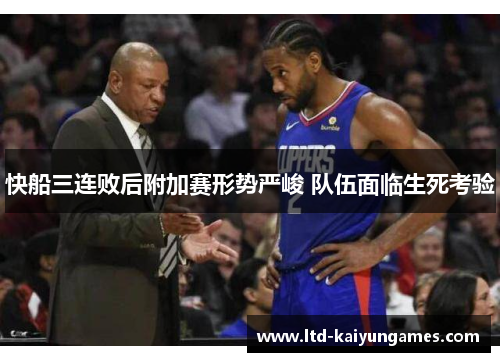 快船三连败后附加赛形势严峻 队伍面临生死考验