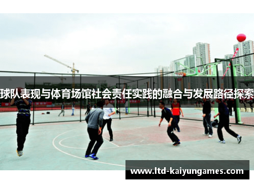 球队表现与体育场馆社会责任实践的融合与发展路径探索