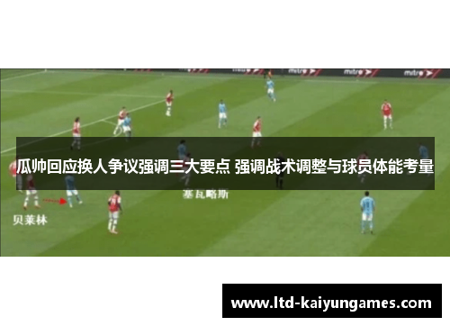 瓜帅回应换人争议强调三大要点 强调战术调整与球员体能考量