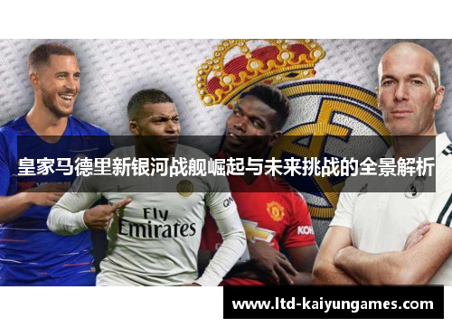 皇家马德里新银河战舰崛起与未来挑战的全景解析
