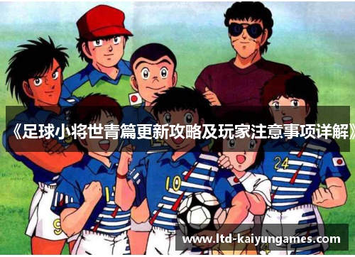 《足球小将世青篇更新攻略及玩家注意事项详解》