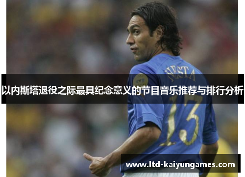 以内斯塔退役之际最具纪念意义的节目音乐推荐与排行分析