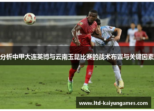 分析中甲大连英博与云南玉昆比赛的战术布置与关键因素