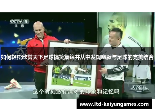 如何轻松欣赏天下足球搞笑集锦并从中发现幽默与足球的完美结合