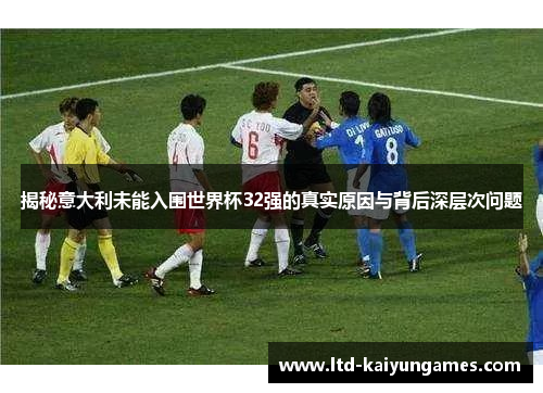 揭秘意大利未能入围世界杯32强的真实原因与背后深层次问题