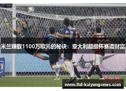 米兰赚取1100万欧元的秘诀：意大利超级杯赛道财富