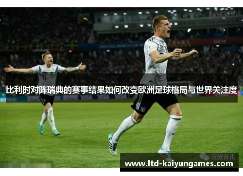 比利时对阵瑞典的赛事结果如何改变欧洲足球格局与世界关注度
