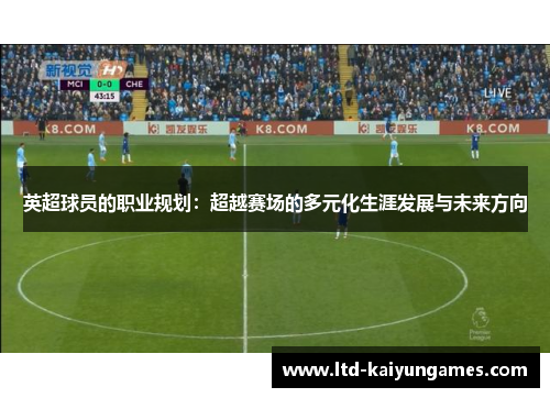 英超球员的职业规划：超越赛场的多元化生涯发展与未来方向