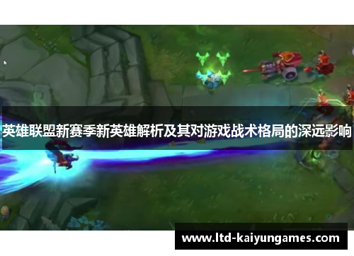 英雄联盟新赛季新英雄解析及其对游戏战术格局的深远影响