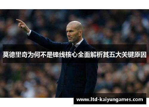 莫德里奇为何不是锋线核心全面解析其五大关键原因
