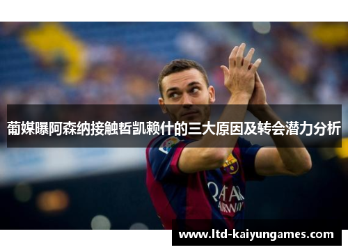 葡媒曝阿森纳接触哲凯赖什的三大原因及转会潜力分析 葡媒曝阿森纳接触哲凯赖什的三大原因及转会潜力分析