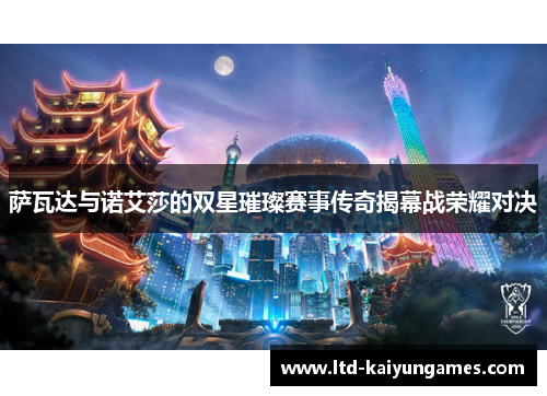 萨瓦达与诺艾莎的双星璀璨赛事传奇揭幕战荣耀对决 萨瓦达与诺艾莎的双星璀璨赛事传奇揭幕战荣耀对决