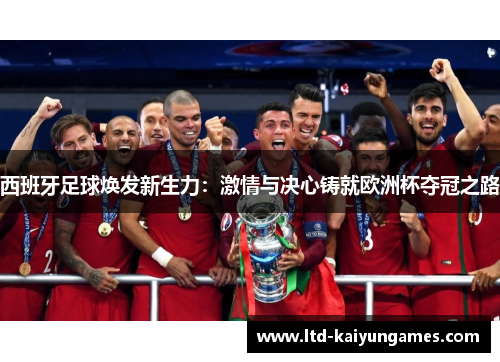 西班牙足球焕发新生力:激情与决心铸就欧洲杯夺冠之路 西班牙足球焕发新生力:激情与决心铸就欧洲杯夺冠之路