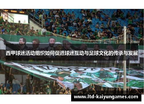 西甲球迷活动组织如何促进球迷互动与足球文化的传承与发展 西甲球迷活动组织如何促进球迷互动与足球文化的传承与发展