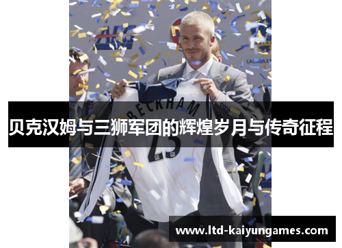 贝克汉姆与三狮军团的辉煌岁月与传奇征程