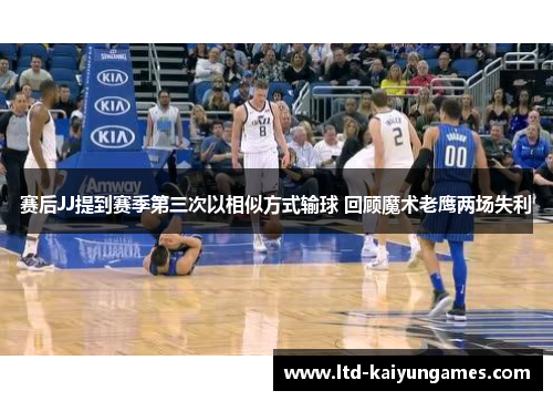 赛后JJ提到赛季第三次以相似方式输球 回顾魔术老鹰两场失利
