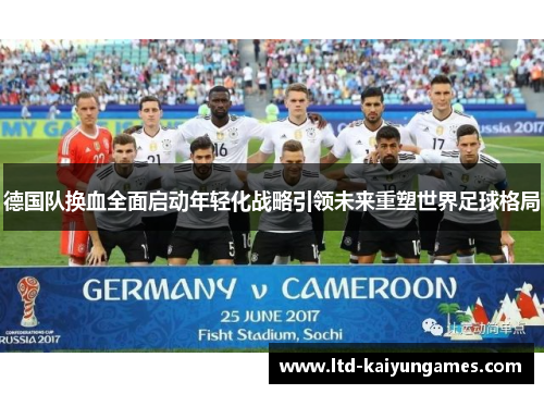 德国队换血全面启动年轻化战略引领未来重塑世界足球格局