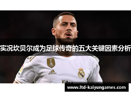 实况坎贝尔成为足球传奇的五大关键因素分析 实况坎贝尔成为足球传奇的五大关键因素分析